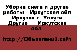 Уборка снега и другие работы - Иркутская обл., Иркутск г. Услуги » Другие   . Иркутская обл.